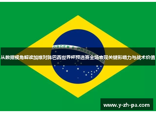 从数据视角解读加维对阵巴西世界杯预选赛全场表现关键影响力与战术价值