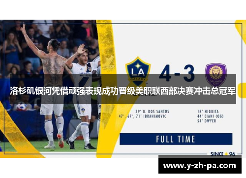 洛杉矶银河凭借顽强表现成功晋级美职联西部决赛冲击总冠军