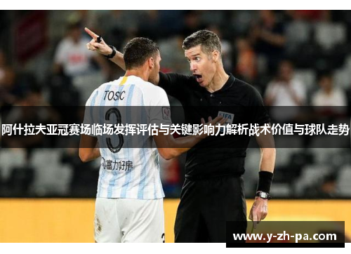 阿什拉夫亚冠赛场临场发挥评估与关键影响力解析战术价值与球队走势